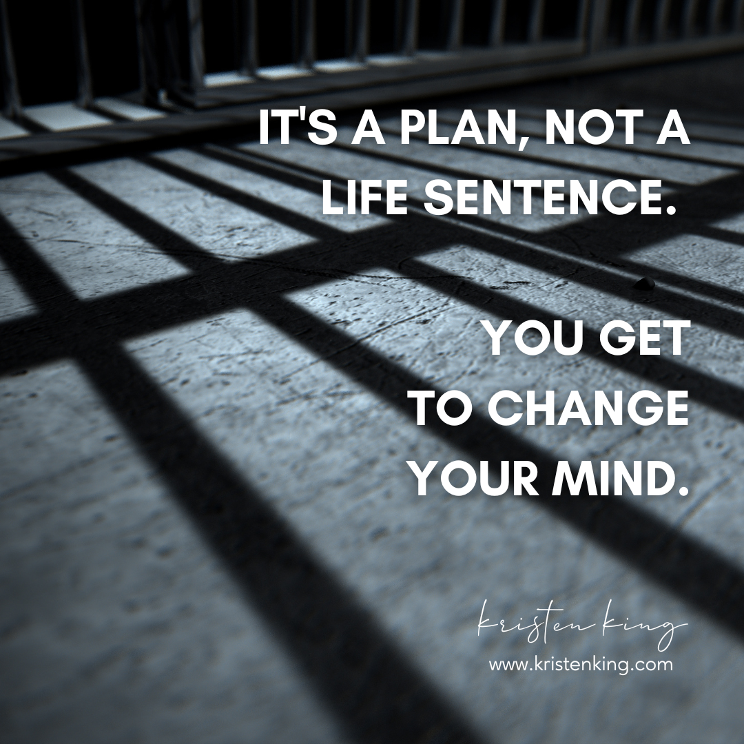 It’s a PLAN Not a Life Sentence – You Get to Change Your Mind