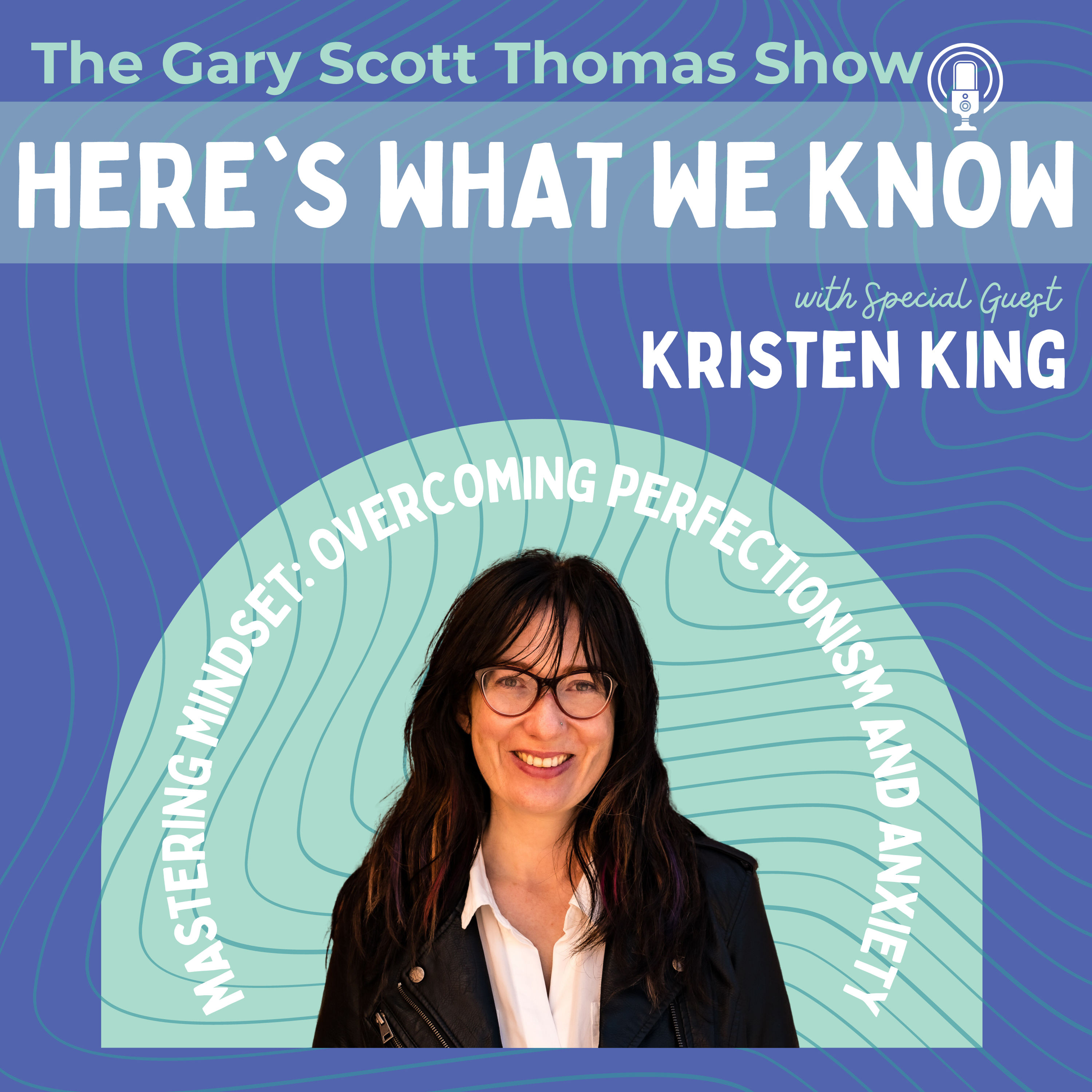 New Interview: Kristen King on Overcoming Perfectionism and Anxiety on the Here’s What We Know podcast by Gary Scott Thomas